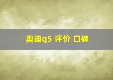 奥迪q5 评价 口碑